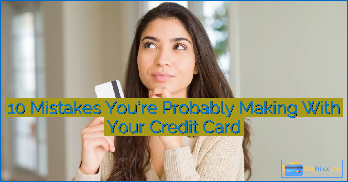 10 Mistakes You’re Probably Making With Your Credit Card