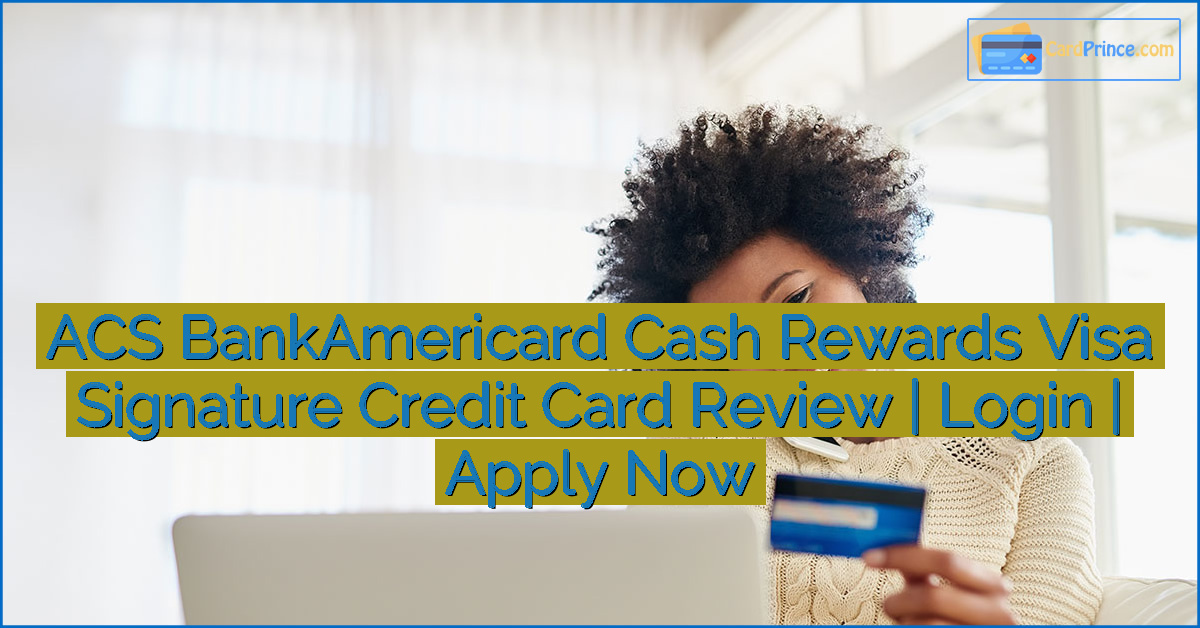 ACS BankAmericard Cash Rewards Visa Signature Credit Card Review | Login | Apply Now