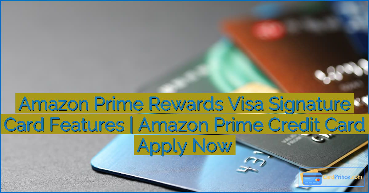 Amazon Prime Rewards Visa Signature Card Features | Amazon Prime Credit Card Apply Now