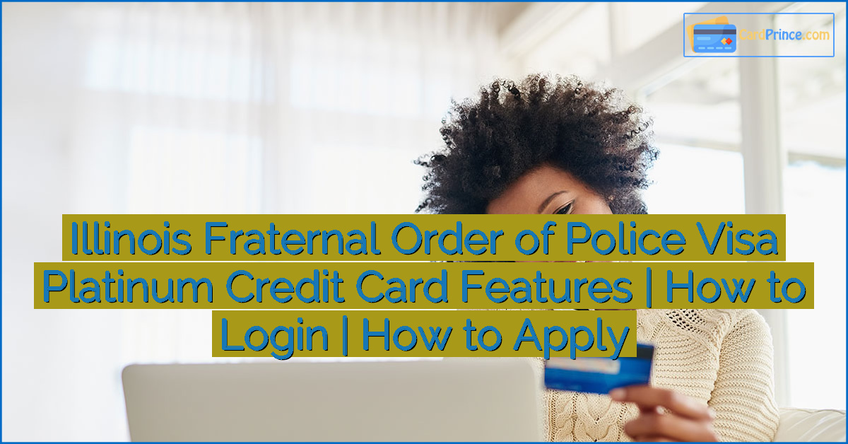 Illinois Fraternal Order of Police Visa Platinum Credit Card Features | How to Login | How to Apply