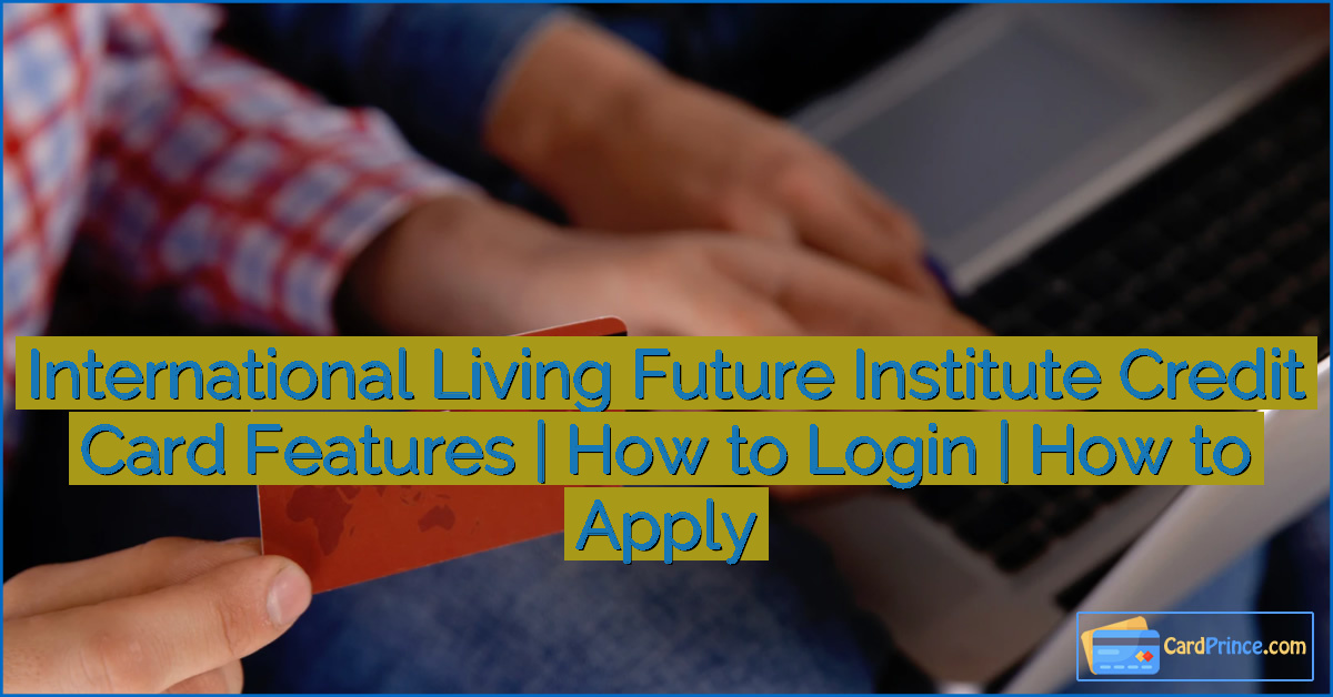 International Living Future Institute Credit Card Features | How to Login | How to Apply