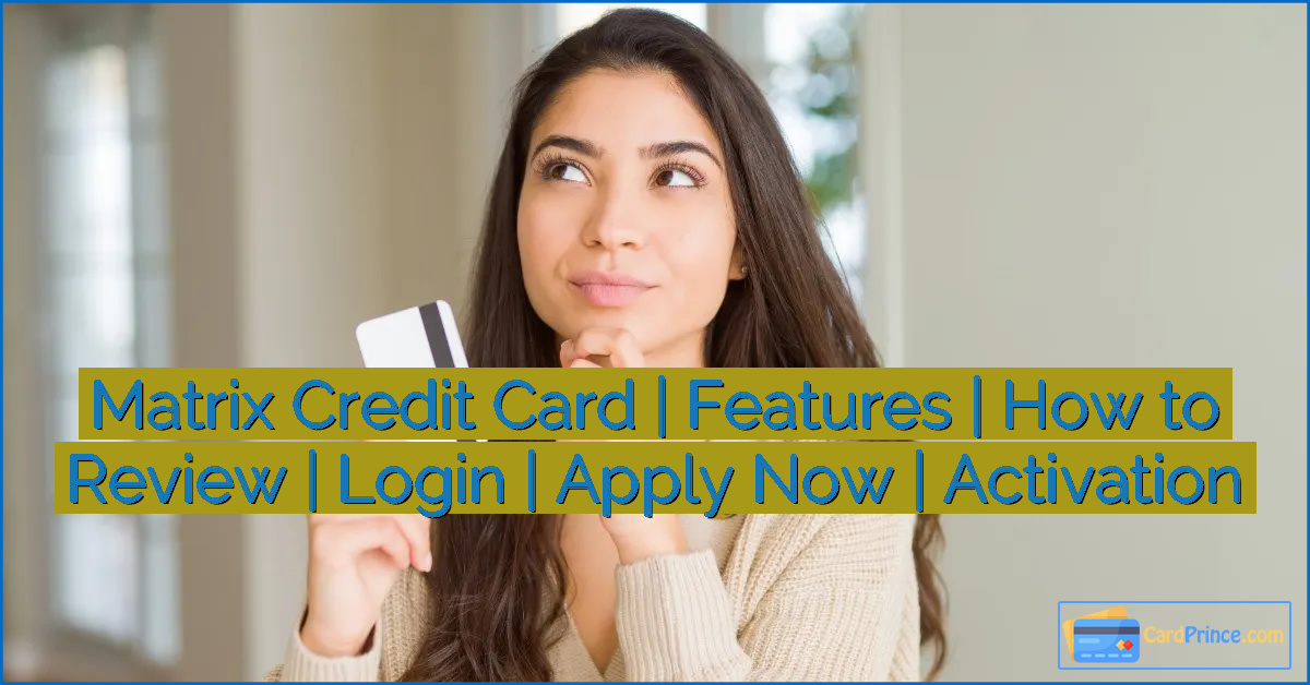 Matrix Credit Card | Features | How to Review | Login | Apply Now | Activation