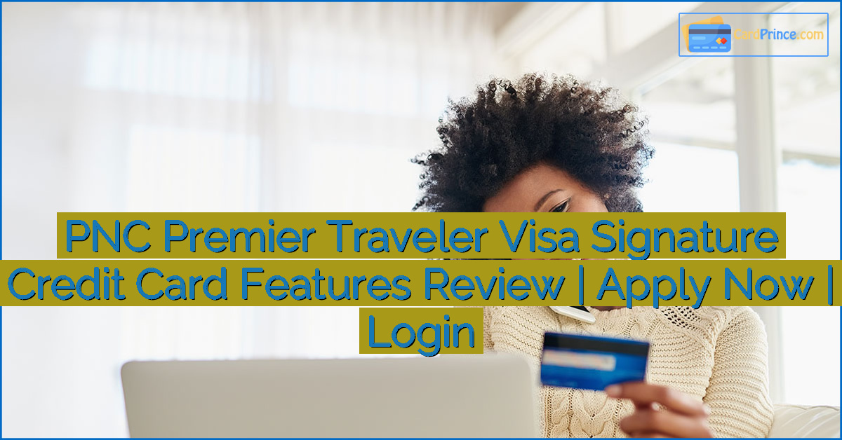 PNC Premier Traveler Visa Signature Credit Card Features Review | Apply Now | Login